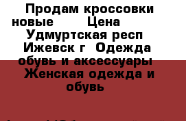 Продам кроссовки новые!!!! › Цена ­ 1 150 - Удмуртская респ., Ижевск г. Одежда, обувь и аксессуары » Женская одежда и обувь   